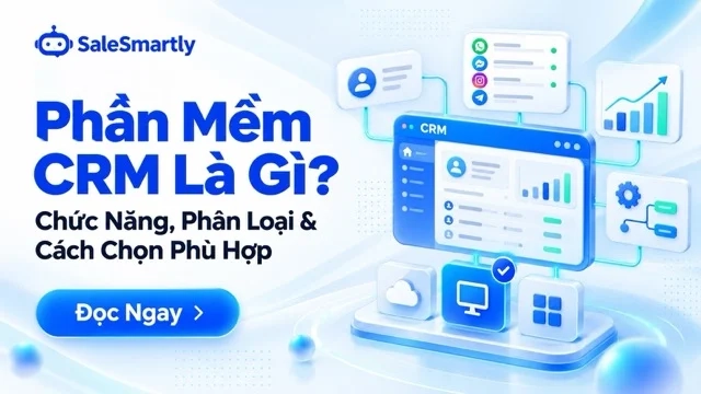 Phần Mềm CRM Là Gì? Chức Năng, Phân Loại Và Cách Chọn Phù Hợp