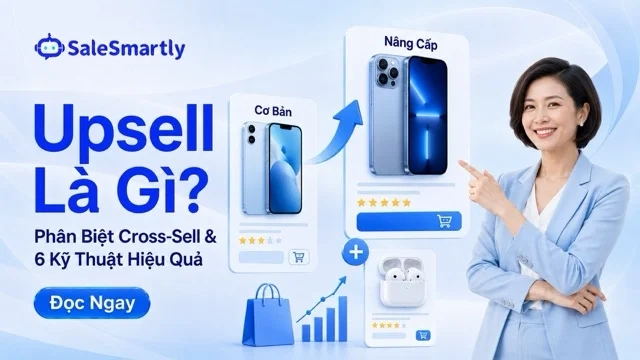 Upsell Là Gì? Phân Biệt Với Cross-Sell Và 6 Kỹ Thuật Áp Dụng Hiệu Quả